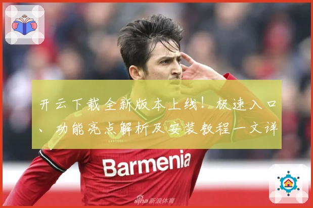 开云下载全新版本上线！极速入口、功能亮点解析及安装教程一文详解