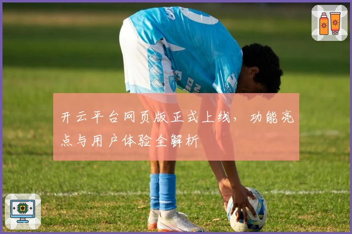 开云平台网页版正式上线，功能亮点与用户体验全解析