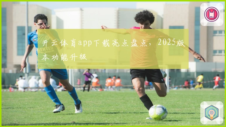 开云体育app下载亮点盘点，2025版本功能升级