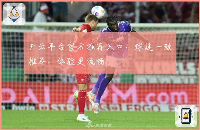开云平台官方推荐入口，球迷一致推荐，体验更流畅