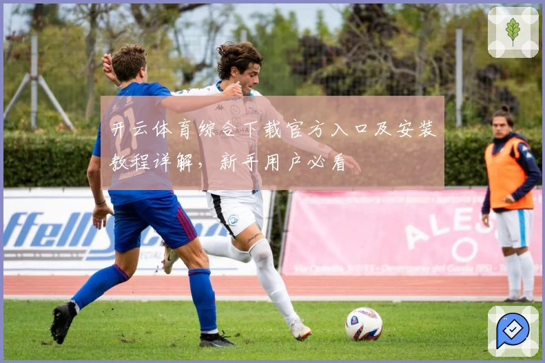 开云体育综合下载官方入口及安装教程详解，新手用户必看