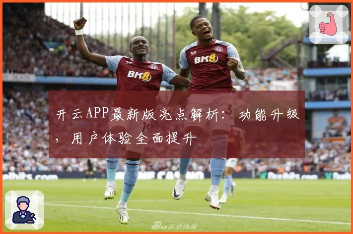 开云APP最新版亮点解析:功能升级,用户体验全面提升