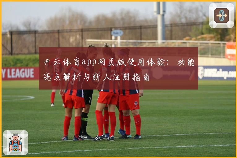 开云体育app网页版使用体验：功能亮点解析与新人注册指南