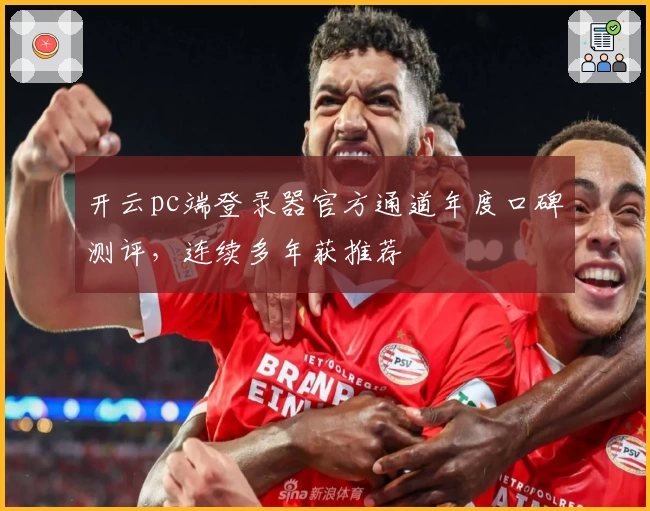 开云pc端登录器官方通道年度口碑测评，连续多年获推荐