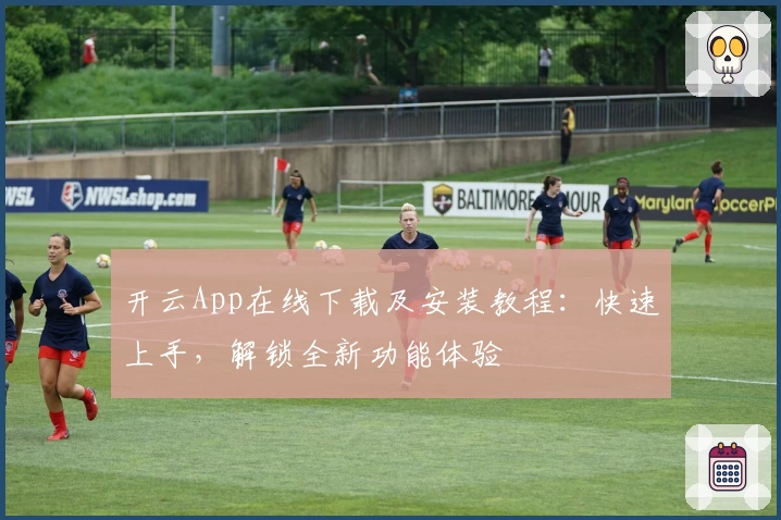 开云App在线下载及安装教程:快速上手,解锁全新功能体验