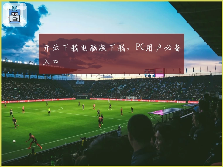 开云下载电脑版下载,PC用户必备入口