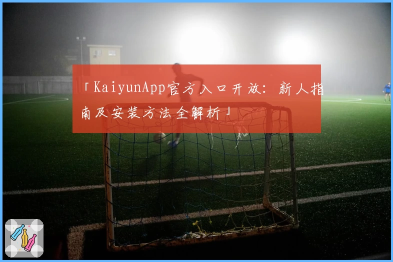 「KaiyunApp官方入口开放:新人指南及安装方法全解析」