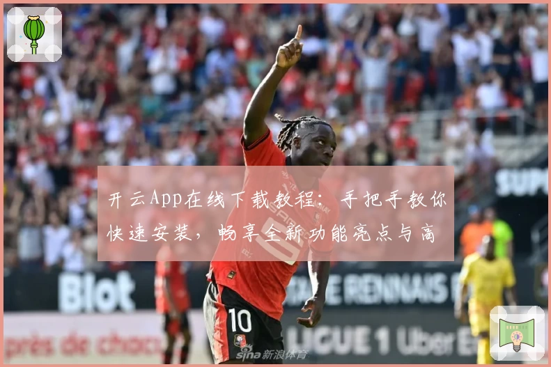 开云App在线下载教程：手把手教你快速安装，畅享全新功能亮点与高效使用体验