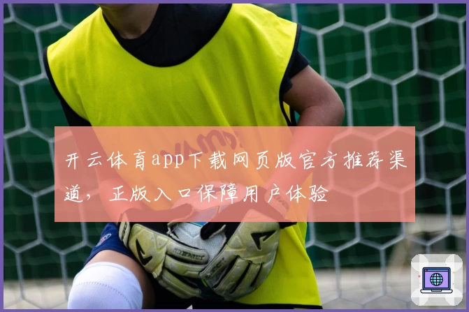 开云体育app下载网页版官方推荐渠道，正版入口保障用户体验