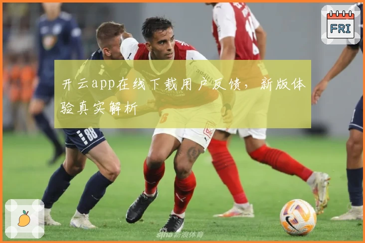开云app在线下载用户反馈，新版体验真实解析