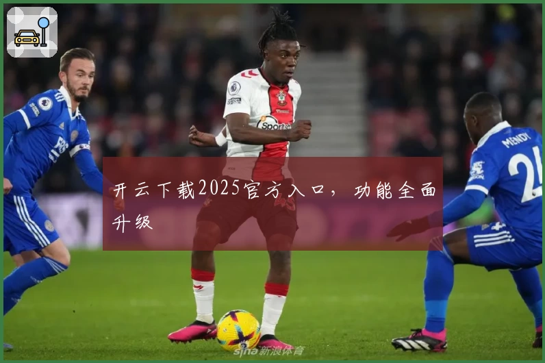 开云下载2025官方入口,功能全面升级