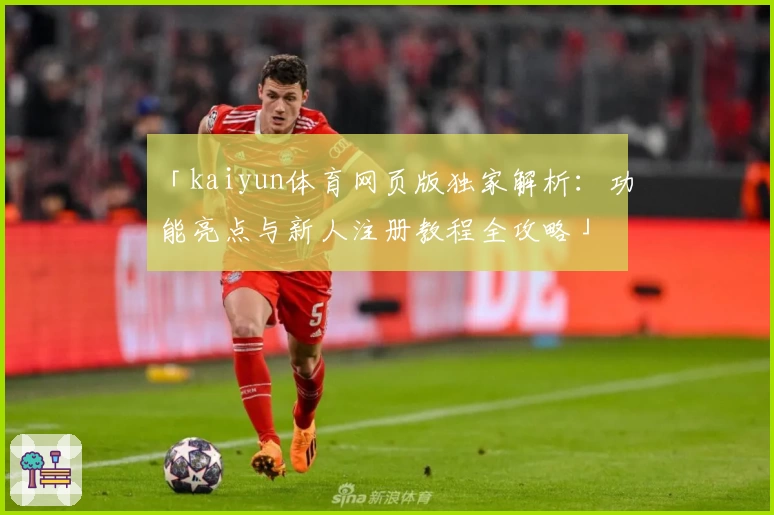 「kaiyun体育网页版独家解析：功能亮点与新人注册教程全攻略」