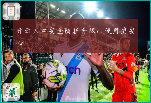 开云入口安全防护升级，使用更安心