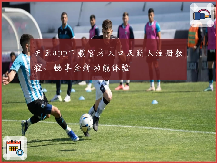 开云app下载官方入口及新人注册教程，畅享全新功能体验