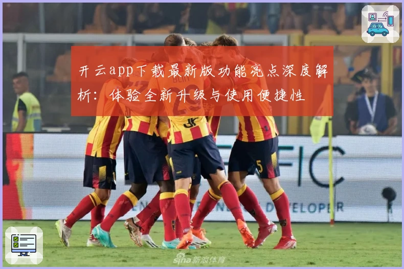 开云app下载最新版功能亮点深度解析：体验全新升级与使用便捷性