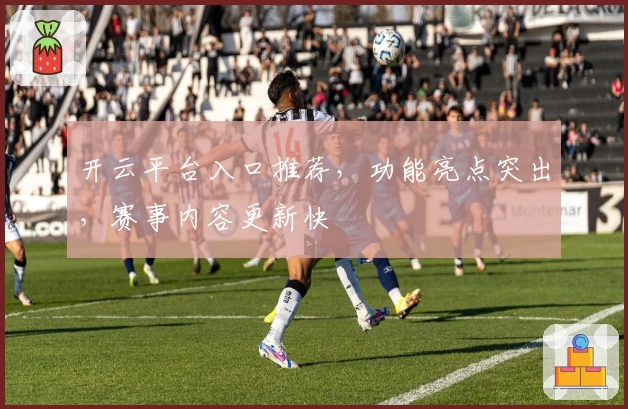 开云平台入口推荐,功能亮点突出,赛事内容更新快