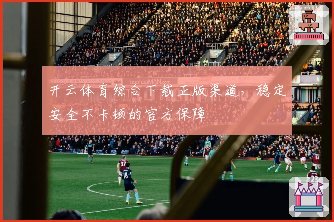 开云体育综合下载正版渠道，稳定安全不卡顿的官方保障