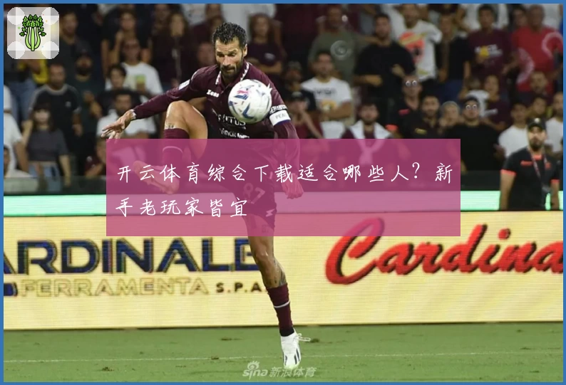 开云体育综合下载适合哪些人？新手老玩家皆宜