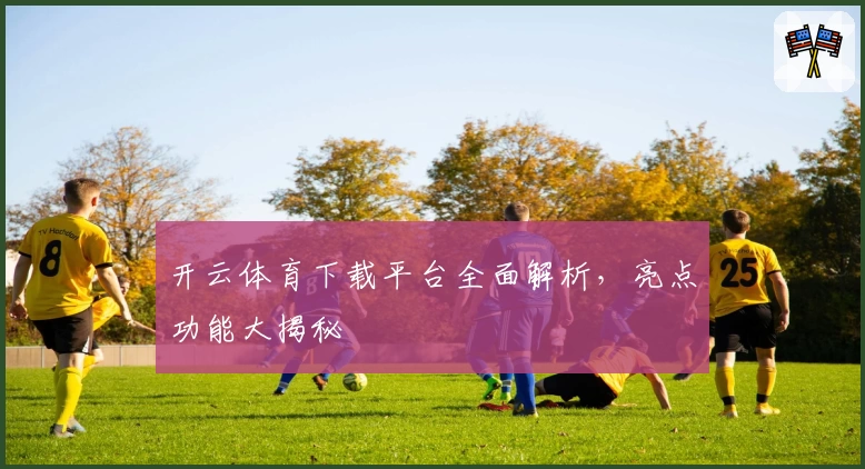 开云体育下载平台全面解析，亮点功能大揭秘