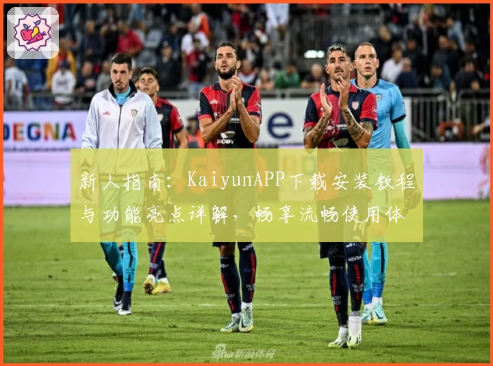 新人指南：KaiyunAPP下载安装教程与功能亮点详解，畅享流畅使用体验