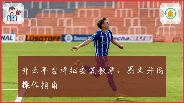 开云平台详细安装教学，图文并茂操作指南