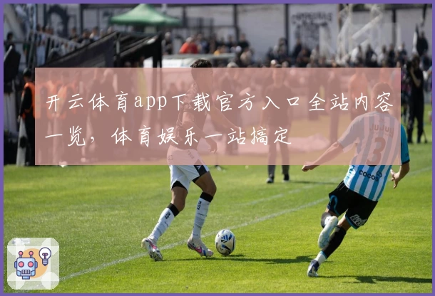 开云体育app下载官方入口全站内容一览，体育娱乐一站搞定