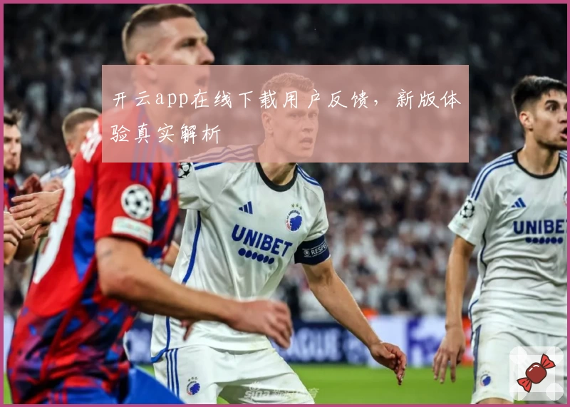 开云app在线下载用户反馈，新版体验真实解析