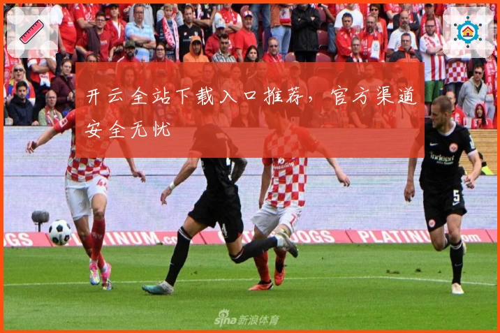 开云全站下载入口推荐，官方渠道安全无忧