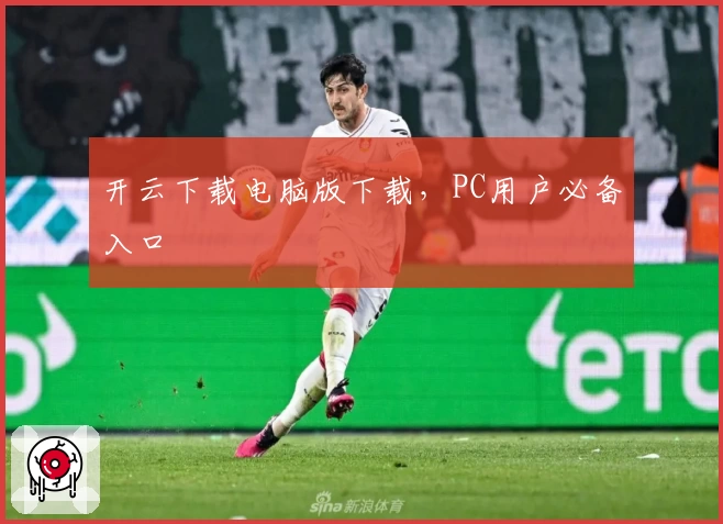 开云下载电脑版下载,PC用户必备入口