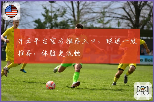 开云平台官方推荐入口，球迷一致推荐，体验更流畅