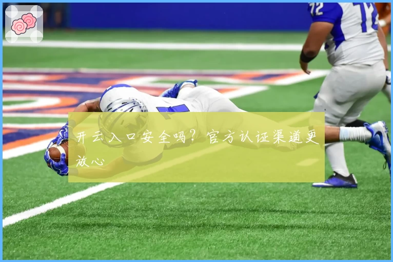 开云入口安全吗?官方认证渠道更放心
