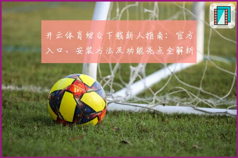 开云体育综合下载新人指南：官方入口、安装方法及功能亮点全解析