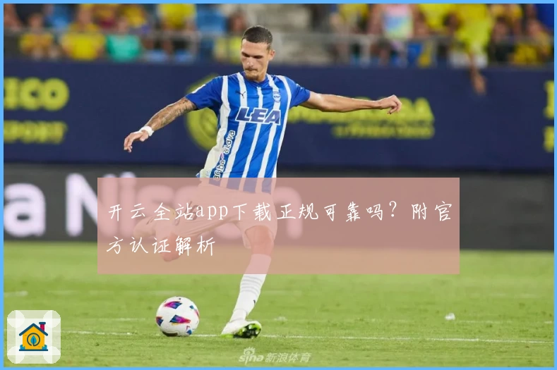 开云全站app下载正规可靠吗？附官方认证解析