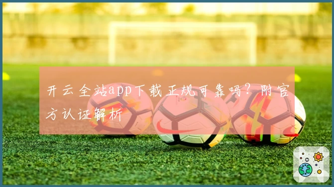 开云全站app下载正规可靠吗？附官方认证解析