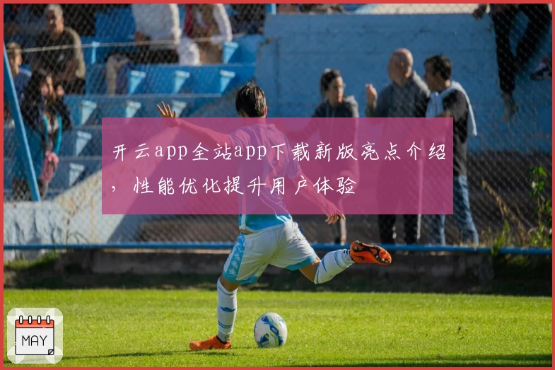 开云app全站app下载新版亮点介绍,性能优化提升用户体验