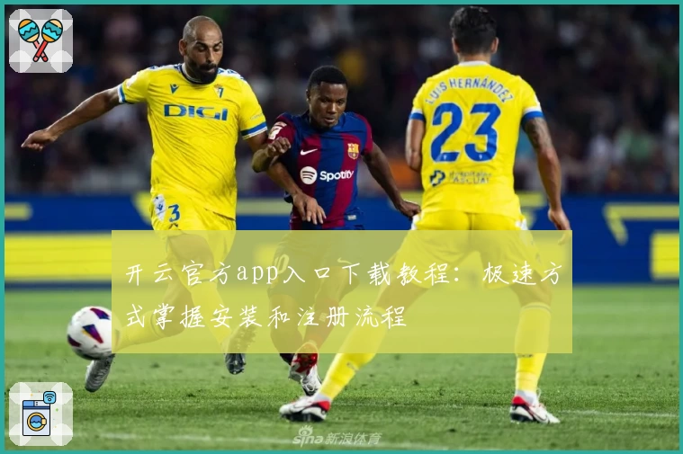 开云官方app入口下载教程：极速方式掌握安装和注册流程