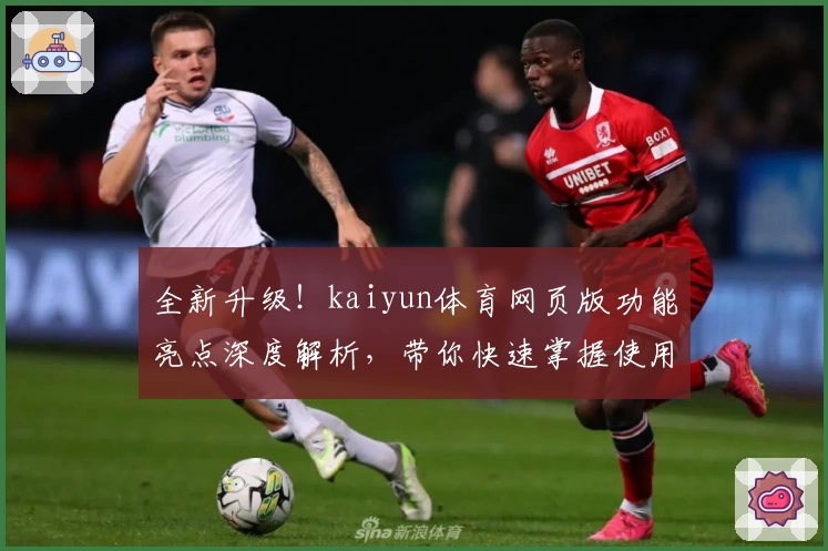 全新升级!kaiyun体育网页版功能亮点深度解析,带你快速掌握使用技巧