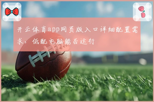 开云体育app网页版入口详细配置需求，低配电脑能否运行