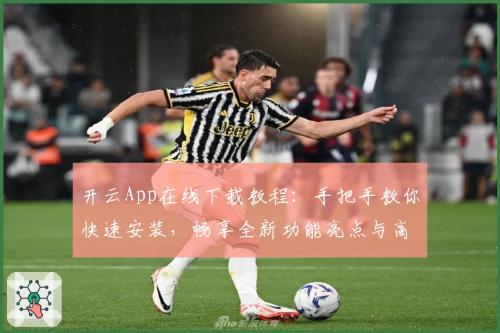 开云App在线下载教程：手把手教你快速安装，畅享全新功能亮点与高效使用体验