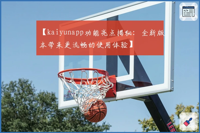 【kaiyunapp功能亮点揭秘:全新版本带来更流畅的使用体验】