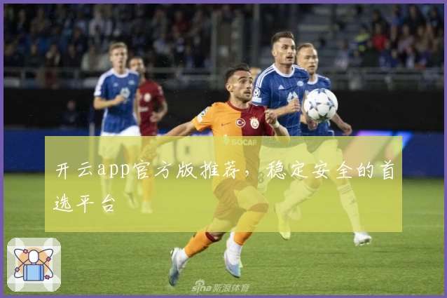 开云app官方版推荐,稳定安全的首选平台