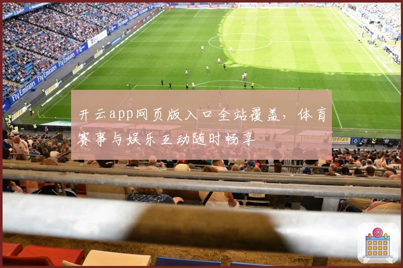 开云app网页版入口全站覆盖,体育赛事与娱乐互动随时畅享