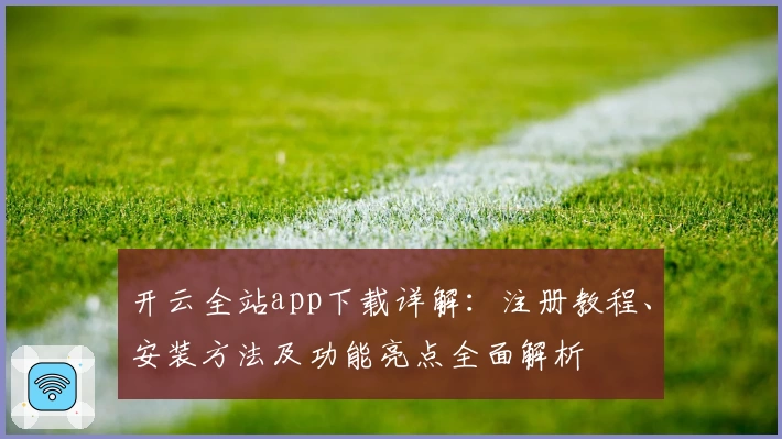 开云全站app下载详解：注册教程、安装方法及功能亮点全面解析