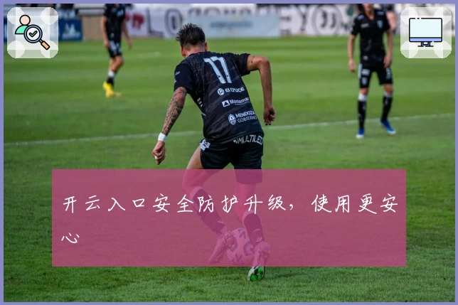 开云入口安全防护升级，使用更安心