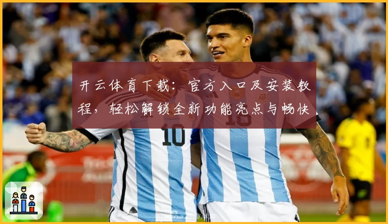 开云体育下载：官方入口及安装教程，轻松解锁全新功能亮点与畅快使用体验