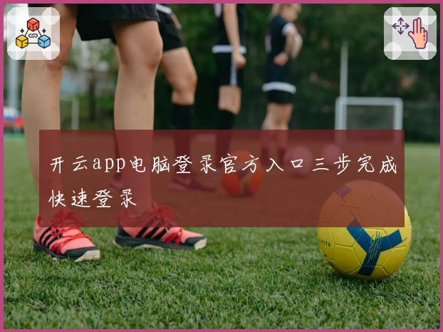 开云app电脑登录官方入口三步完成快速登录