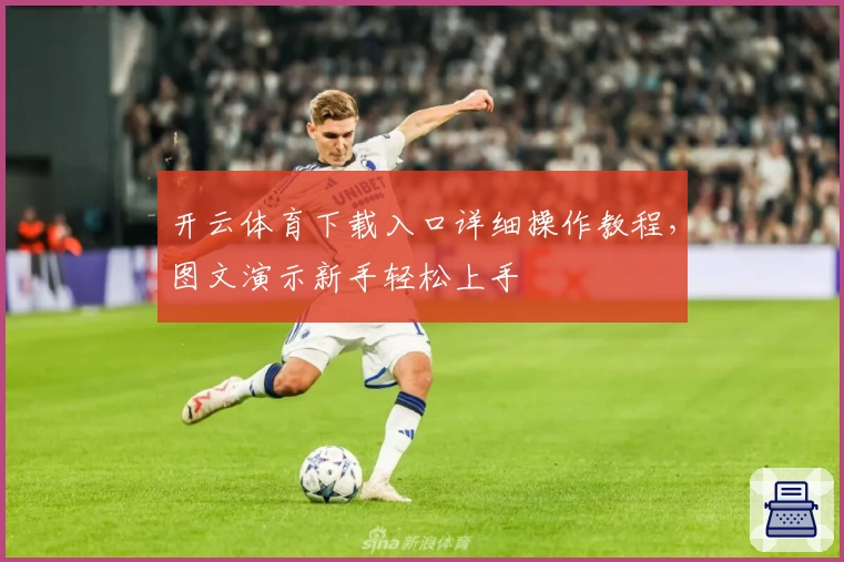 开云体育下载入口详细操作教程，图文演示新手轻松上手