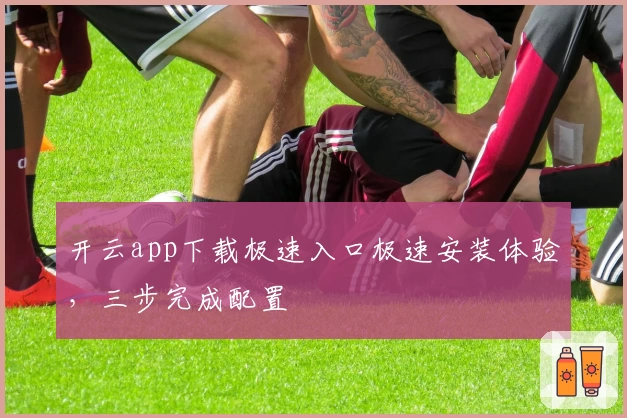 开云app下载极速入口极速安装体验,三步完成配置