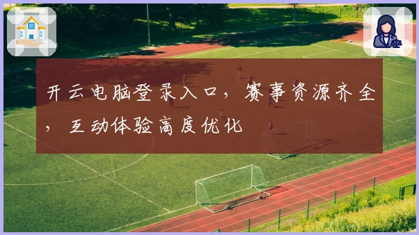 开云电脑登录入口，赛事资源齐全，互动体验高度优化
