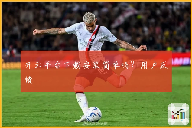 开云平台下载安装简单吗？用户反馈